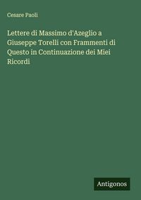 Produktbild: Lettere di Massimo d'Azeglio a Giuseppe Torelli con Frammenti di Questo in Continuazione dei Miei Ricordi