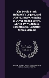 Produktbild: The Dwale Bluth, Hebditch's Legacy, and Other Literary Remains of Oliver Madox Brown. Edited by William M. Rossetti and F. Hueffer, With a Memoir