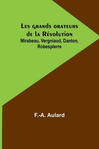 Produktbild: Les grands orateurs de la R&eacute;volution; Mirabeau, Vergniaud, Danton, Robespierre