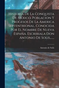 Produktbild: Historia De La Conquista De M&eacute;xico, Poblacion Y Progesos De La America Septentrional, Conocida Por El Nombre De Nueva Espa&ntilde;a. Escribiala Don Antonio D