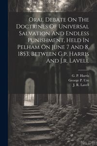 Produktbild: Oral Debate On The Doctrines Of Universal Salvation And Endless Punishment, Held In Pelham On June 7 And 8, 1853, Between G.p. Harris And J.r. Lavell