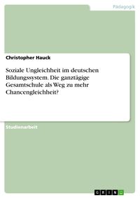 Produktbild: Soziale Ungleichheit im deutschen Bildungssystem. Die ganzt&auml;gige Gesamtschule als Weg zu mehr Chancengleichheit?