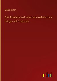 Produktbild: Graf Bismarck und seine Leute w&auml;hrend des Krieges mit Frankreich
