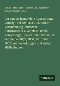 Produktbild: Der amovo-inamovible Gypsverband: Vortr&auml;ge bei der 33. 35. 36. und 37. Versammlung Deutscher Naturforscher u. Aerzte zu Bonn, K&ouml;nigsberge, Speijer und Karlsbad, im September 1857, 1860, 1861 und 1862, mit Bemerkungen und andern Mittheilungen