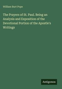 Produktbild: The Prayers of St. Paul. Being an Analysis and Exposition of the Devotional Portion of the Apostle's Writings
