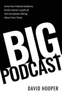 Produktbild: Big Podcast - Grow Your Podcast Audience, Build Listener Loyalty, and Get Everybody Talking About Your Show
