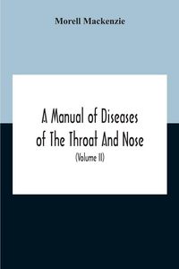 Produktbild: A Manual Of Diseases Of The Throat And Nose, Including The Pharynx, Larynx, Trachea, Oesophagus, Nose, And Naso-Pharynx (Volume Ii) Diseases Of The Es