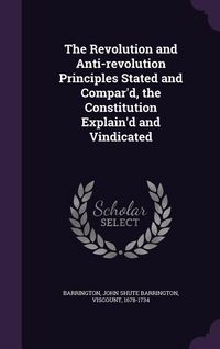 Produktbild: The Revolution and Anti-revolution Principles Stated and Compar'd, the Constitution Explain'd and Vindicated