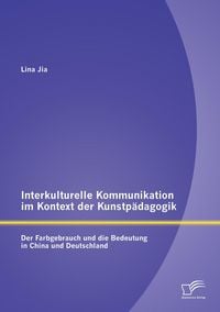 Produktbild: Interkulturelle Kommunikation im Kontext der Kunstp&auml;dagogik: Der Farbgebrauch und die Bedeutung in China und Deutschland