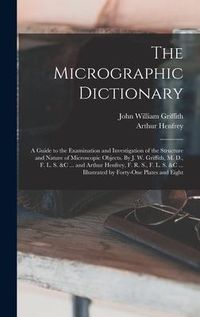 Produktbild: The Micrographic Dictionary; a Guide to the Examination and Investigation of the Structure and Nature of Microscopic Objects. By J. W. Griffith, M. D., F. L. S. &c ... and Arthur Henfrey, F. R. S., F. L. S. &c ... Illustrated by Forty-one Plates and Eight