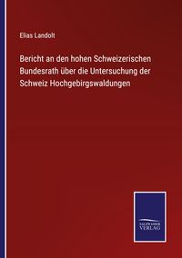Produktbild: Bericht an den hohen Schweizerischen Bundesrath &uuml;ber die Untersuchung der Schweiz Hochgebirgswaldungen
