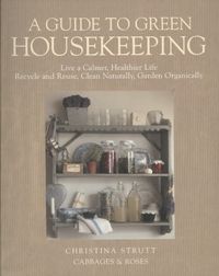 Produktbild: A Guide to Green Housekeeping: Live a Calmer, Healthier Life, Recycle and Reuse, Clean Naturally, Garden Organically