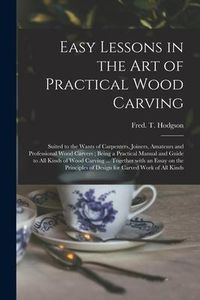 Produktbild: Easy Lessons in the Art of Practical Wood Carving: Suited to the Wants of Carpenters, Joiners, Amateurs and Professional Wood Carvers; Being a Practic