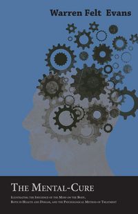 Produktbild: The Mental-Cure - Illustrating the Influence of the Mind on the Body, Both in Health and Disease, and the Psychological Method of Treatment; With an Essay on The New Age By William Al-Sharif
