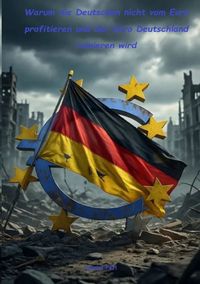 Produktbild: Warum die Deutschen nicht vom Euro profitieren und der Euro Deutschland ruinieren wird