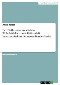 Produktbild: Der Einfluss von westlichen Wohnleitbildern seit 1989 auf die Innenarchitektur der neuen Bundesl&auml;nder