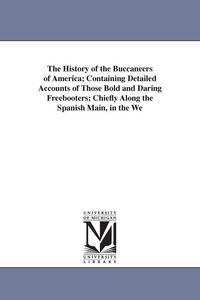 Produktbild: The History of the Buccaneers of America; Containing Detailed Accounts of Those Bold and Daring Freebooters; Chiefly Along the Spanish Main, in the We