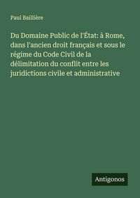 Produktbild: Du Domaine Public de l'&Eacute;tat: &agrave; Rome, dans l'ancien droit fran&ccedil;ais et sous le r&eacute;gime du Code Civil de la d&eacute;limitation du conflit entre les juridictions