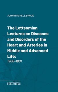 Produktbild: The Lettsomian Lectures on Diseases and Disorders of the Heart and Arteries in Middle and Advanced Life
