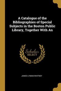 Produktbild: A Catalogue of the Bibliographies of Special Subjects in the Boston Public Library, Together With An