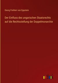 Produktbild: Der Einfluss des ungarischen Staatsrechts auf die Rechtsstellung der Doppelmonarchie