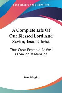 Produktbild: A Complete Life Of Our Blessed Lord And Savior, Jesus Christ