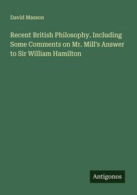 Produktbild: Recent British Philosophy. Including Some Comments on Mr. Mill's Answer to Sir William Hamilton