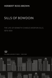 Produktbild: Sills of Bowdoin. the Life of Kenneth Charles Morton Sills 1879-1954