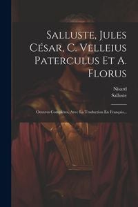 Produktbild: Salluste, Jules C&eacute;sar, C. Velleius Paterculus Et A. Florus: Oeuvres Compl&egrave;tes, Avec La Traduction En Fran&ccedil;ais...