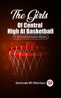 Produktbild: The Girls Of Central High At Basketball Or The Great Gymnasium Mystery