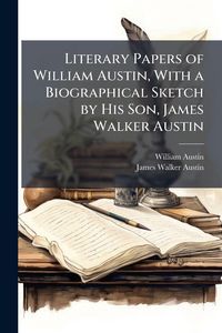 Produktbild: Literary Papers of William Austin, With a Biographical Sketch by His Son, James Walker Austin