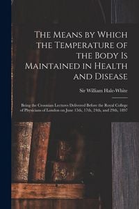 Produktbild: The Means by Which the Temperature of the Body is Maintained in Health and Disease: Being the Croonian Lectures Delivered Before the Royal College of