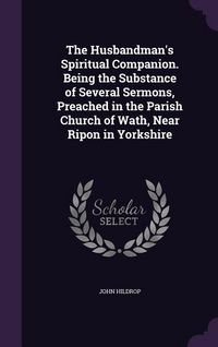 Produktbild: The Husbandman's Spiritual Companion. Being the Substance of Several Sermons, Preached in the Parish Church of Wath, Near Ripon in Yorkshire