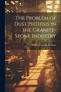 Produktbild: The Problem of Dust Phthisis in the Granite-Stone Industry
