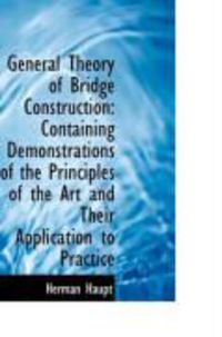 Produktbild: General Theory of Bridge Construction: Containing Demonstrations of the Principles of the Art and Th