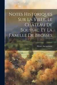 Produktbild: Notes Historiques Sur La Ville, Le Ch&acirc;teau De Boussac Et La Famille De Brosses