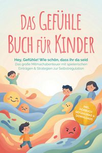 Produktbild: Das Gef&uuml;hle Buch f&uuml;r Kinder: Hey, Gef&uuml;hle! Wie sch&ouml;n, dass ihr da seid - Das gro&szlig;e Mitmachabenteuer mit spielerischen Eintr&auml;gen & Strategien zur Selbs
