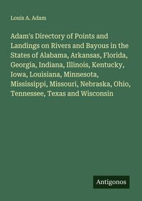 Produktbild: Adam's Directory of Points and Landings on Rivers and Bayous in the States of Alabama, Arkansas, Florida, Georgia, Indiana, Illinois, Kentucky, Iowa, Louisiana, Minnesota, Mississippi, Missouri, Nebraska, Ohio, Tennessee, Texas and Wisconsin