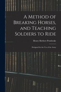 Produktbild: A Method of Breaking Horses, and Teaching Soldiers to Ride: Designed for the Use of the Army