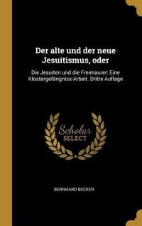 Bild vom Artikel Der Alte Und Der Neue Jesuitismus, Oder: Die Jesuiten Und Die Freimaurer: Eine Klostergefängniss-Arbeit. Dritte Auflage vom Autor Bernhard Becker