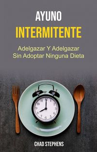 Produktbild: Ayuno Intermitente: Adelgazar Y Adelgazar Sin Adoptar Ninguna Dieta