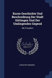 Produktbild: Kurze Geschichte Und Beschreibung Der Stadt G&ouml;ttingen Und Der Umliegenden Gegend