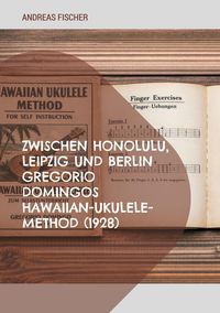 Produktbild: Zwischen Honolulu, Leipzig und Berlin Gregorio Domingos Hawaiian-Ukulele-Method (1928)