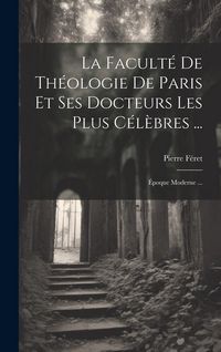 Produktbild: La Facult&eacute; De Th&eacute;ologie De Paris Et Ses Docteurs Les Plus C&eacute;l&egrave;bres ...: &Eacute;poque Moderne ...