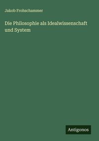 Produktbild: Die Philosophie als Idealwissenschaft und System