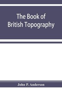 Produktbild: The book of British Topography. A classified catalogue of the topographical works in the library of the British museum relating to Great Britain and Ireland