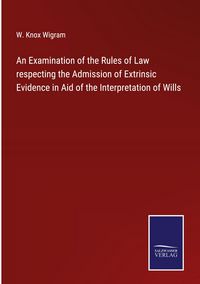 Produktbild: An Examination of the Rules of Law respecting the Admission of Extrinsic Evidence in Aid of the Interpretation of Wills