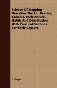 Produktbild: Science Of Trapping - Describes The Fur Bearing Animals, Their Nature, Habits And Distribution, With Practical Methods For Their Capture