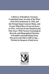 Produktbild: A History of Bradford, Vermont, Containing Some Account of the Place of Its First Settlement in 1765, and the Pricipal Improvements Made, and Events W