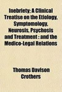 Produktbild: Inebriety; A Clinical Treatise on the Etiology, Symptomology, Neurosis, Psychosis and Treatment: And the Medico-Legal Relations